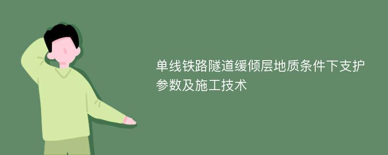 单线铁路隧道缓倾层地质条件下支护参数及施工技术