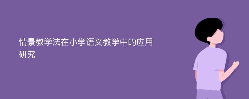 情景教学法在小学语文教学中的应用研究