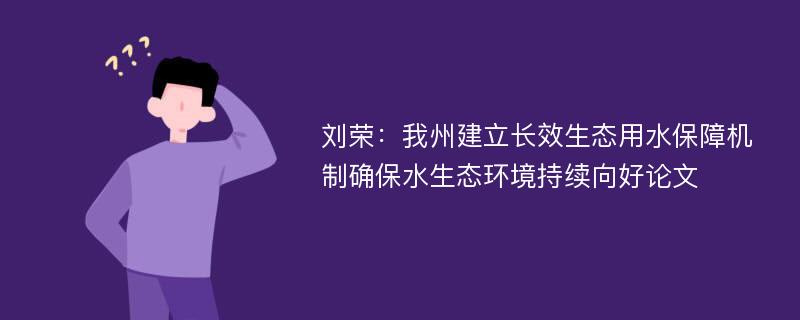 刘荣：我州建立长效生态用水保障机制确保水生态环境持续向好论文