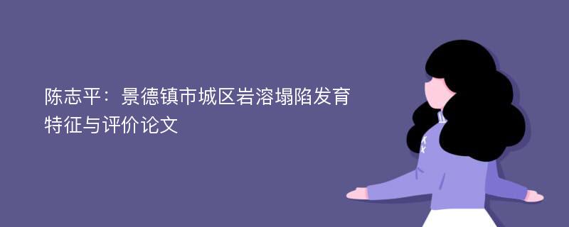 陈志平：景德镇市城区岩溶塌陷发育特征与评价论文