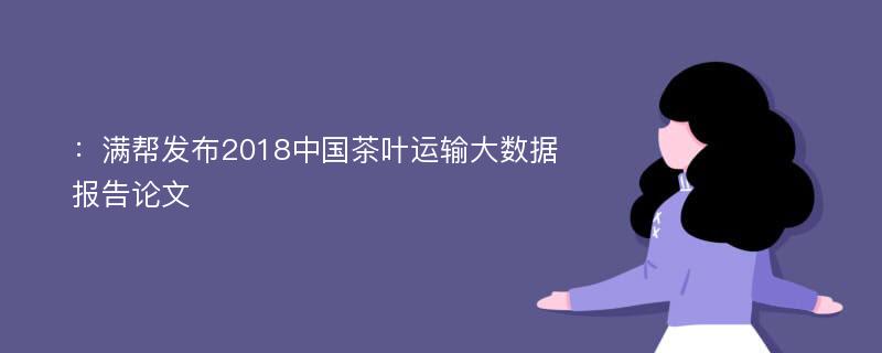 ：满帮发布2018中国茶叶运输大数据报告论文