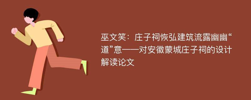 巫文笑：庄子祠恢弘建筑流露幽幽“道”意——对安徽蒙城庄子祠的设计解读论文