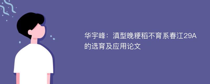 华宇峰：滇型晚粳稻不育系春江29A的选育及应用论文