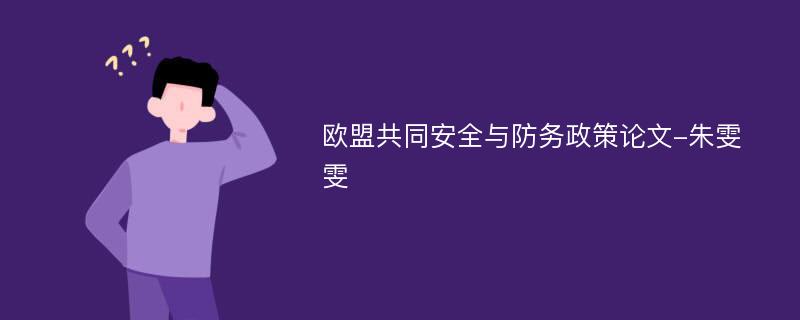 欧盟共同安全与防务政策论文-朱雯雯