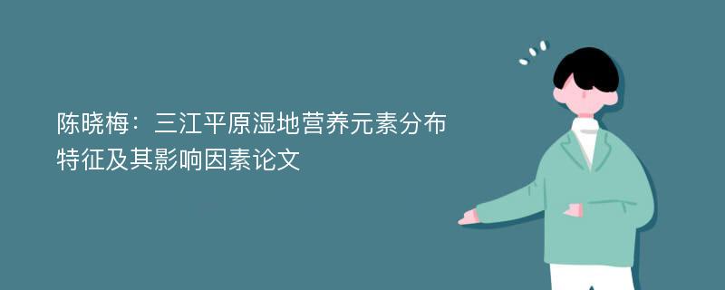 陈晓梅：三江平原湿地营养元素分布特征及其影响因素论文