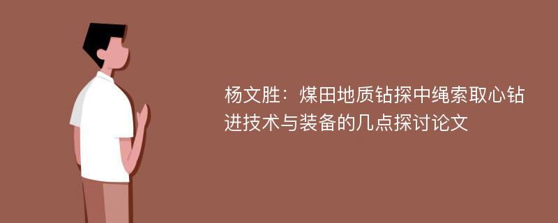 杨文胜：煤田地质钻探中绳索取心钻进技术与装备的几点探讨论文