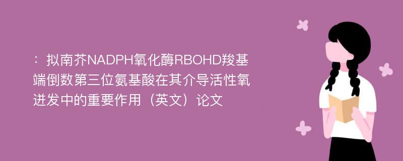 ：拟南芥NADPH氧化酶RBOHD羧基端倒数第三位氨基酸在其介导活性氧迸发中的重要作用（英文）论文