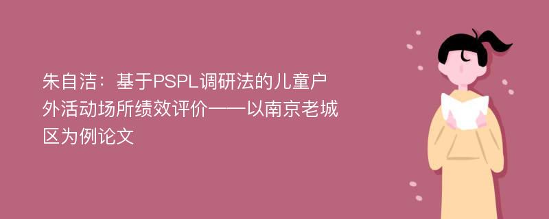 朱自洁：基于PSPL调研法的儿童户外活动场所绩效评价——以南京老城区为例论文