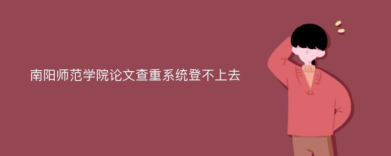 南阳师范学院论文查重系统登不上去