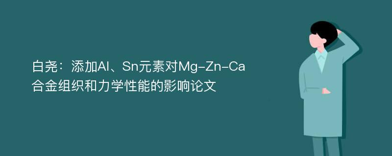 白尧：添加Al、Sn元素对Mg-Zn-Ca合金组织和力学性能的影响论文