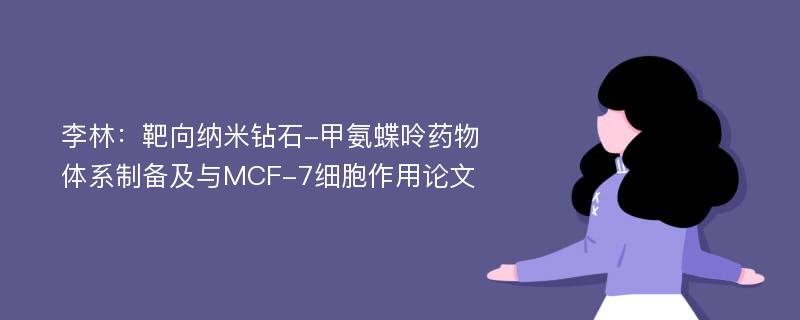 李林：靶向纳米钻石-甲氨蝶呤药物体系制备及与MCF-7细胞作用论文