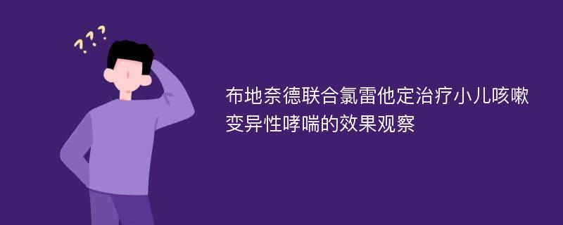 布地奈德联合氯雷他定治疗小儿咳嗽变异性哮喘的效果观察