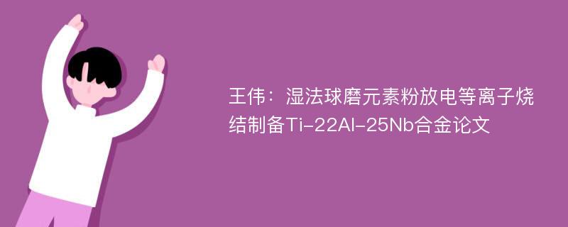 王伟：湿法球磨元素粉放电等离子烧结制备Ti-22Al-25Nb合金论文