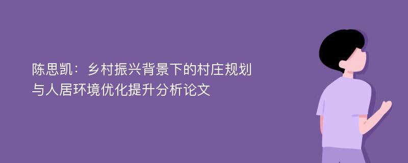 陈思凯：乡村振兴背景下的村庄规划与人居环境优化提升分析论文