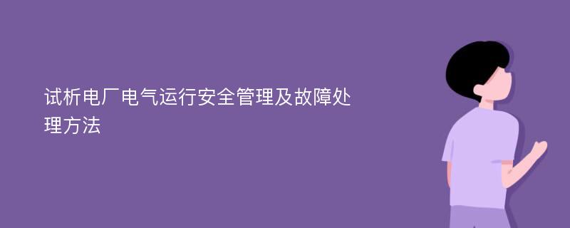 试析电厂电气运行安全管理及故障处理方法