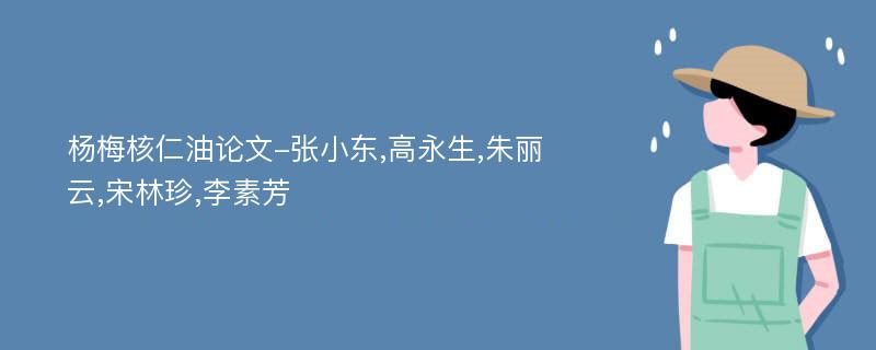 杨梅核仁油论文-张小东,高永生,朱丽云,宋林珍,李素芳