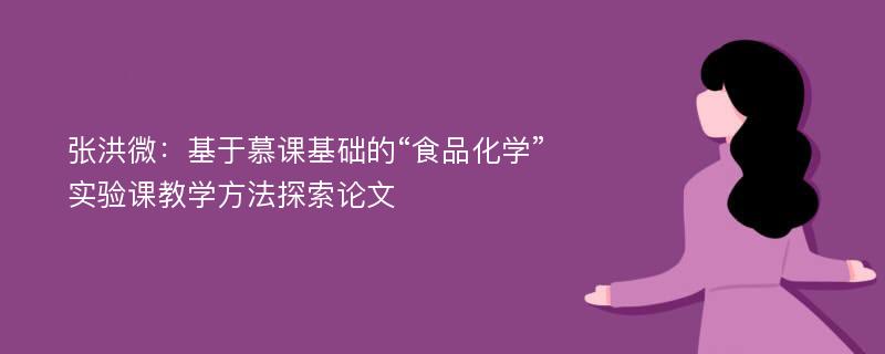 张洪微：基于慕课基础的“食品化学”实验课教学方法探索论文