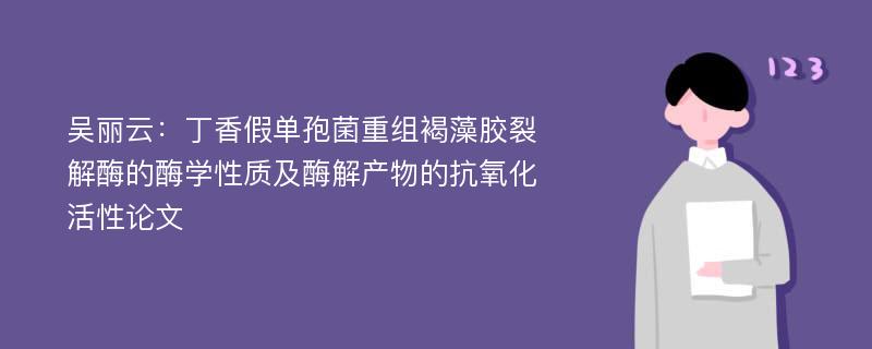 吴丽云：丁香假单孢菌重组褐藻胶裂解酶的酶学性质及酶解产物的抗氧化活性论文