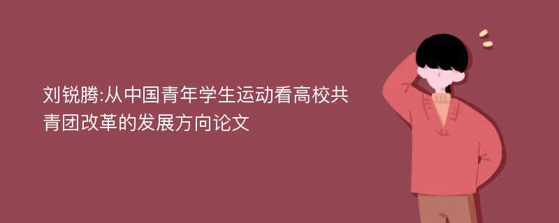 刘锐腾:从中国青年学生运动看高校共青团改革的发展方向论文