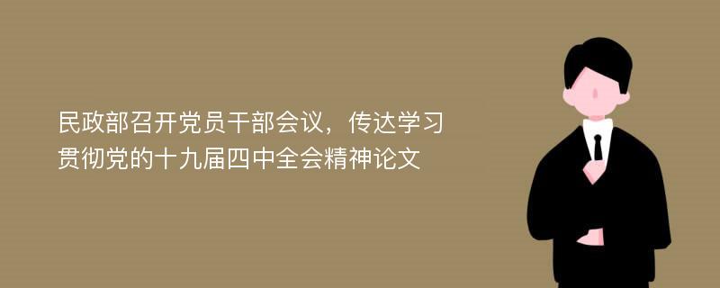 民政部召开党员干部会议，传达学习贯彻党的十九届四中全会精神论文