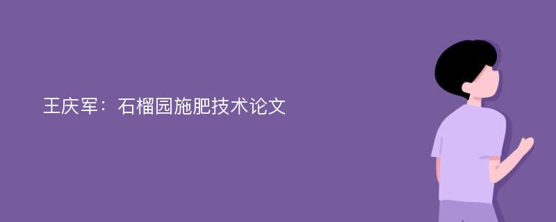 王庆军：石榴园施肥技术论文