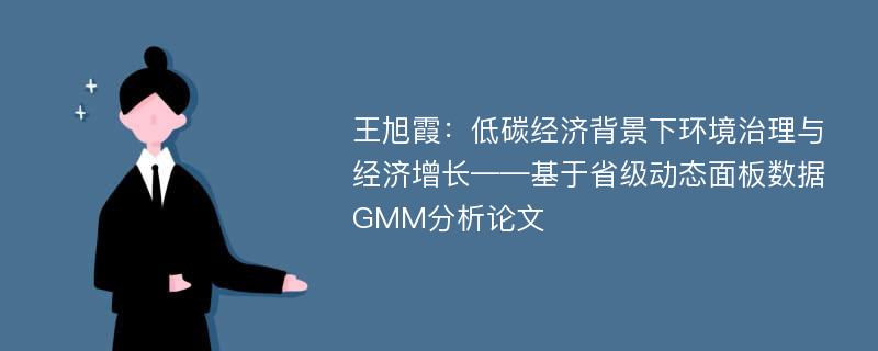 王旭霞：低碳经济背景下环境治理与经济增长——基于省级动态面板数据GMM分析论文