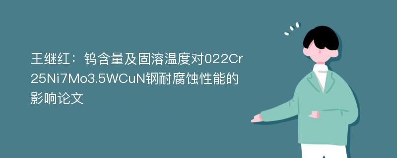 王继红：钨含量及固溶温度对022Cr25Ni7Mo3.5WCuN钢耐腐蚀性能的影响论文