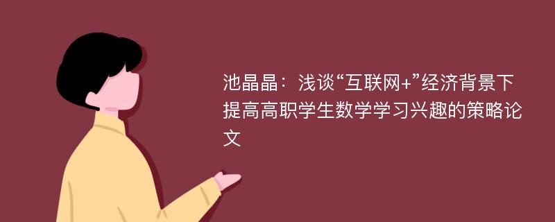 池晶晶：浅谈“互联网+”经济背景下提高高职学生数学学习兴趣的策略论文