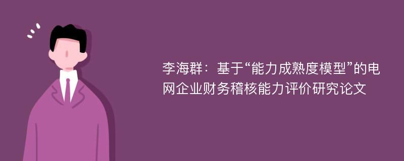 李海群：基于“能力成熟度模型”的电网企业财务稽核能力评价研究论文