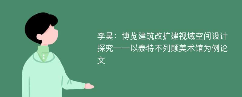 李昊：博览建筑改扩建视域空间设计探究——以泰特不列颠美术馆为例论文