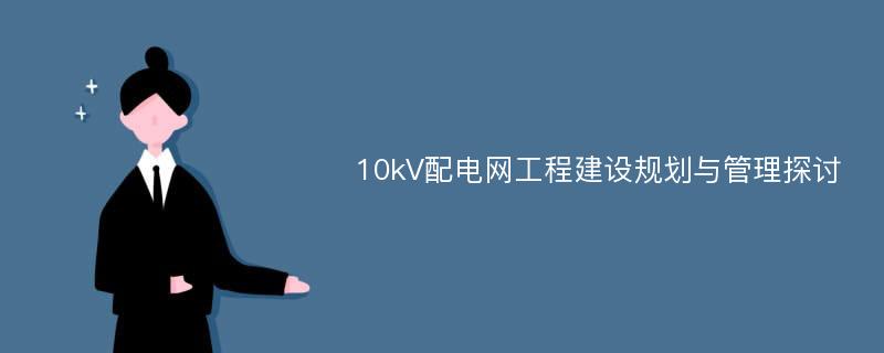 10kV配电网工程建设规划与管理探讨