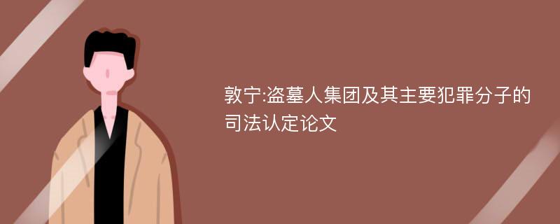 敦宁:盗墓人集团及其主要犯罪分子的司法认定论文