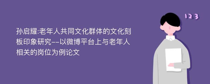 孙启耀:老年人共同文化群体的文化刻板印象研究--以微博平台上与老年人相关的岗位为例论文