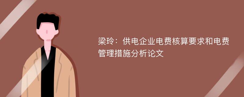 梁玲：供电企业电费核算要求和电费管理措施分析论文