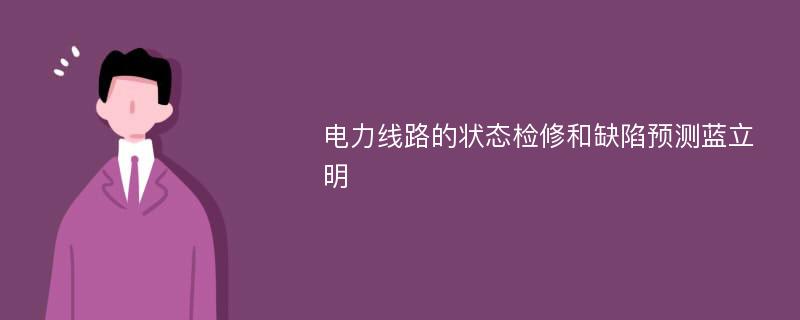 电力线路的状态检修和缺陷预测蓝立明