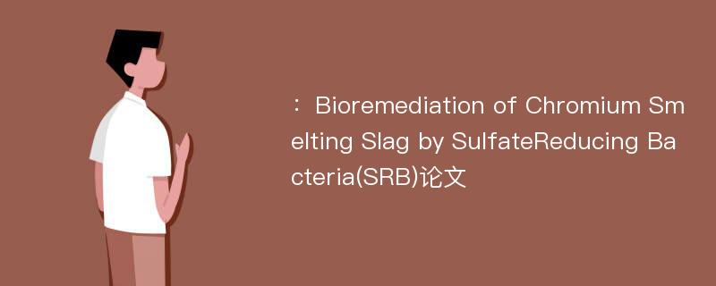 ：Bioremediation of Chromium Smelting Slag by SulfateReducing Bacteria(SRB)论文