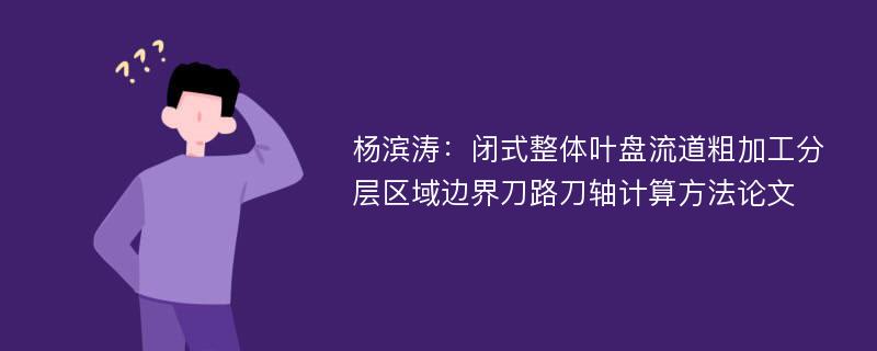 杨滨涛：闭式整体叶盘流道粗加工分层区域边界刀路刀轴计算方法论文