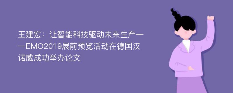 王建宏：让智能科技驱动未来生产——EMO2019展前预览活动在德国汉诺威成功举办论文