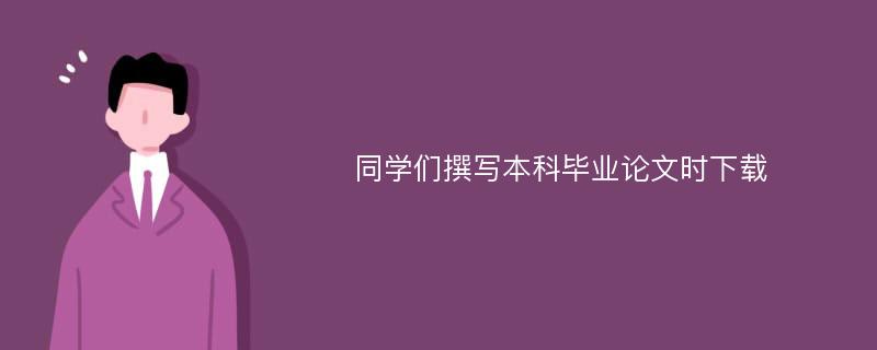 同学们撰写本科毕业论文时下载