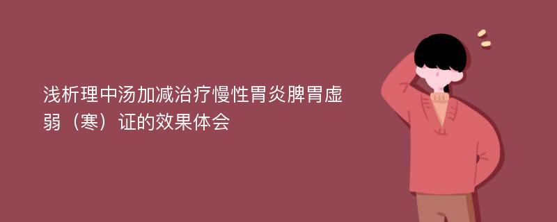 浅析理中汤加减治疗慢性胃炎脾胃虚弱（寒）证的效果体会