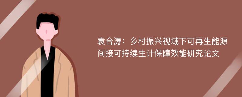 袁合涛：乡村振兴视域下可再生能源间接可持续生计保障效能研究论文