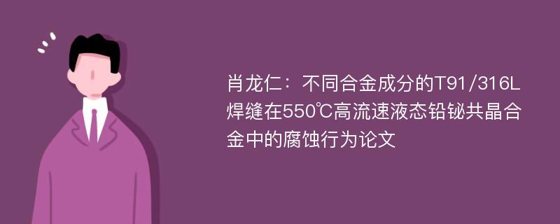 肖龙仁：不同合金成分的T91/316L焊缝在550℃高流速液态铅铋共晶合金中的腐蚀行为论文