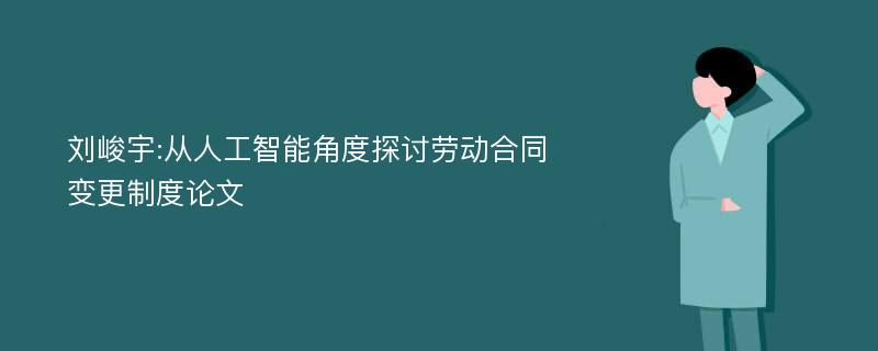 刘峻宇:从人工智能角度探讨劳动合同变更制度论文