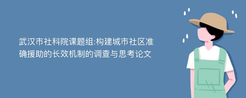 武汉市社科院课题组:构建城市社区准确援助的长效机制的调查与思考论文