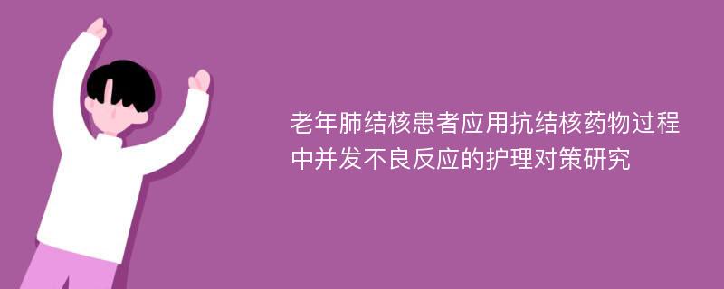 老年肺结核患者应用抗结核药物过程中并发不良反应的护理对策研究