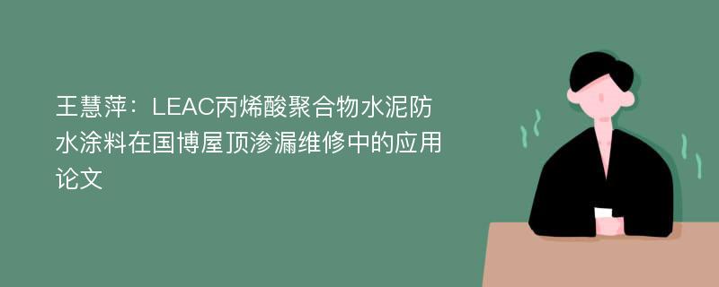 王慧萍：LEAC丙烯酸聚合物水泥防水涂料在国博屋顶渗漏维修中的应用论文