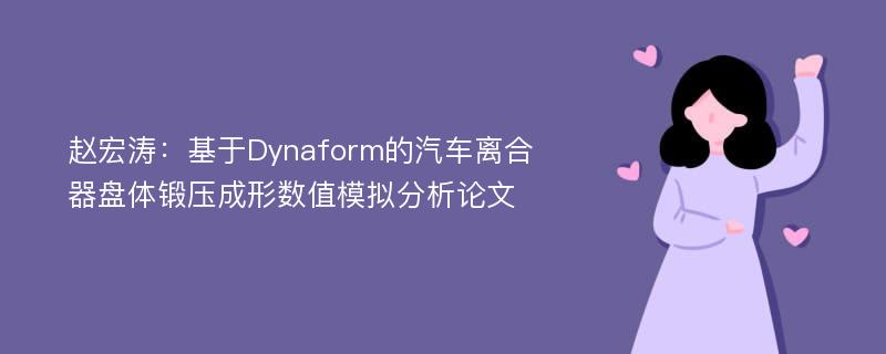 赵宏涛：基于Dynaform的汽车离合器盘体锻压成形数值模拟分析论文