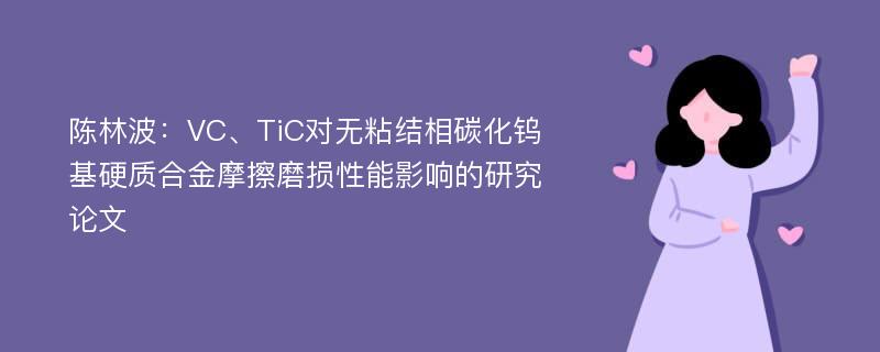 陈林波：VC、TiC对无粘结相碳化钨基硬质合金摩擦磨损性能影响的研究论文