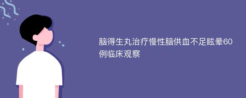 脑得生丸治疗慢性脑供血不足眩晕60例临床观察