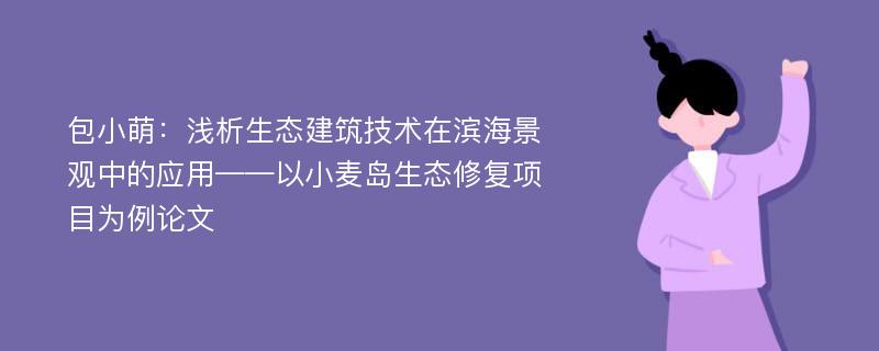 包小萌：浅析生态建筑技术在滨海景观中的应用——以小麦岛生态修复项目为例论文